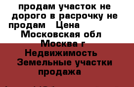 продам участок не дорого в расрочку не продам › Цена ­ 900 000 - Московская обл., Москва г. Недвижимость » Земельные участки продажа   